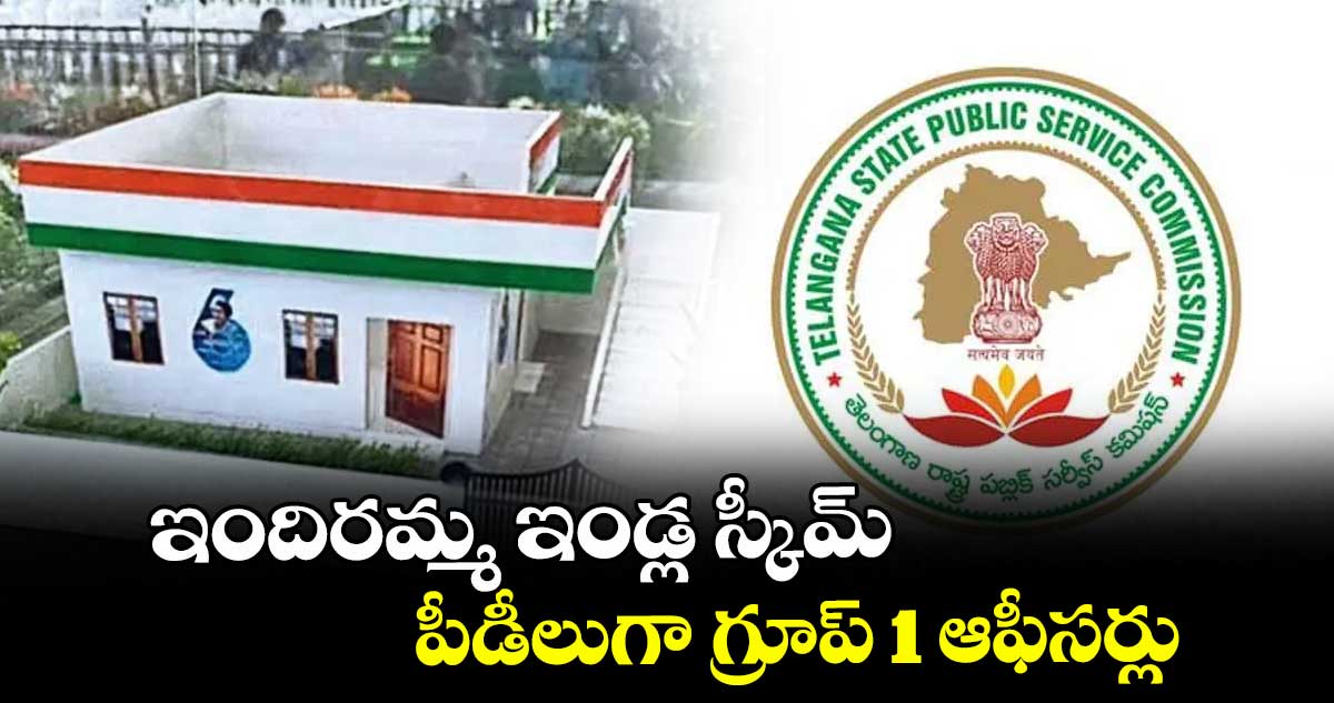 ఇందిరమ్మ ఇండ్ల స్కీమ్ పీడీలుగా గ్రూప్ 1 ఆఫీసర్లు