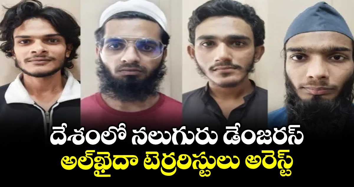 దేశంలో నలుగురు డేంజరస్ అల్ఖైదా టెర్రరిస్టులు అరెస్ట్