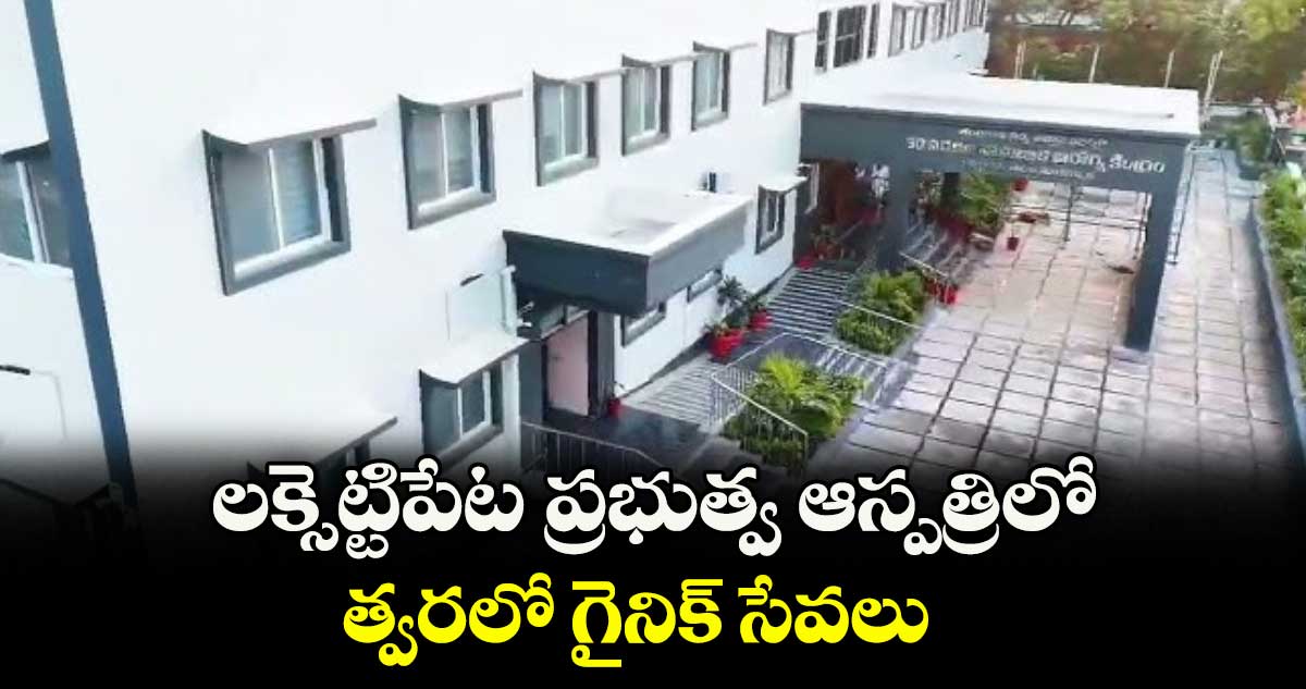లక్సెట్టిపేట ప్రభుత్వ ఆస్పత్రిలో త్వరలో గైనిక్ సేవలు