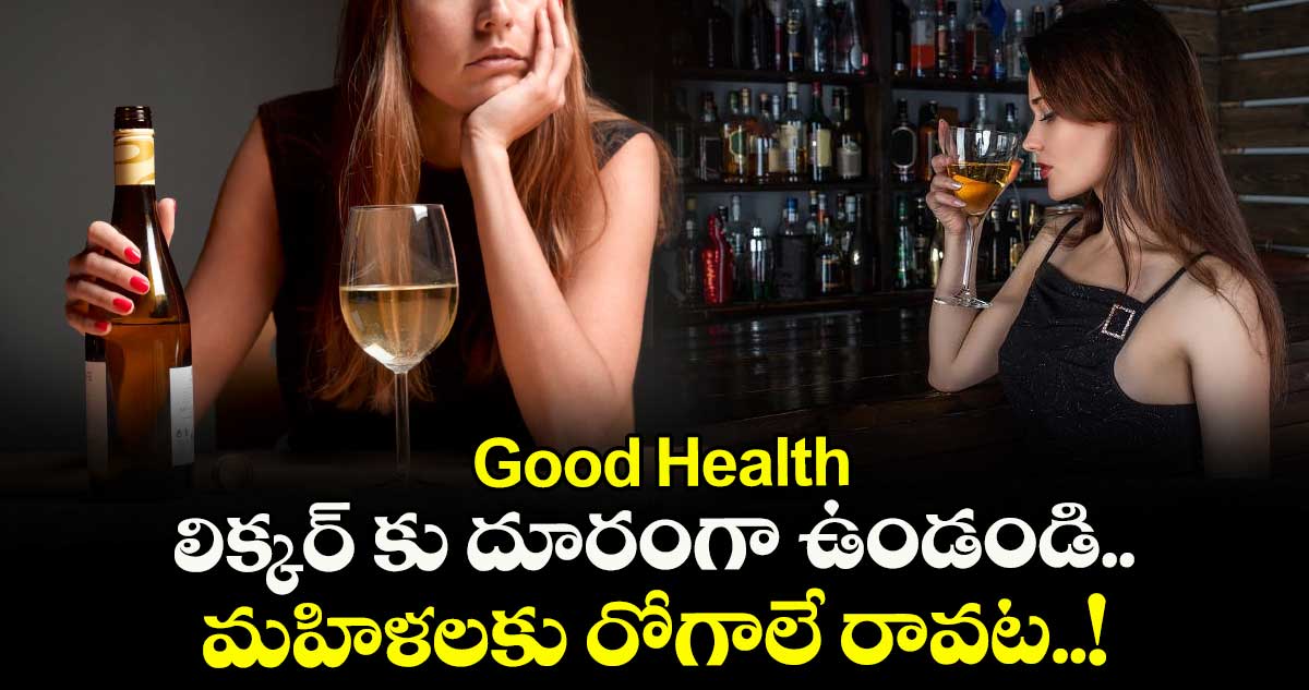 Good Health: లిక్కర్ కు దూరంగా ఉండండి.. మహిళలకు రోగాలే రావట..!