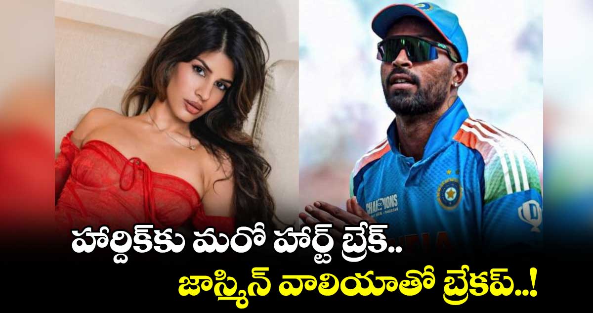 హార్దిక్కు మరో హార్ట్ బ్రేక్.. జాస్మిన్ వాలియాతో బ్రేకప్..!