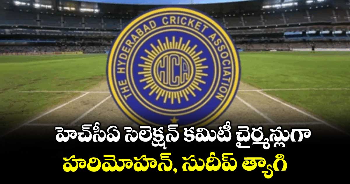 హెచ్సీఏ సెలెక్షన్ కమిటీ చైర్మన్లుగా హరిమోహన్, సుదీప్ త్యాగి