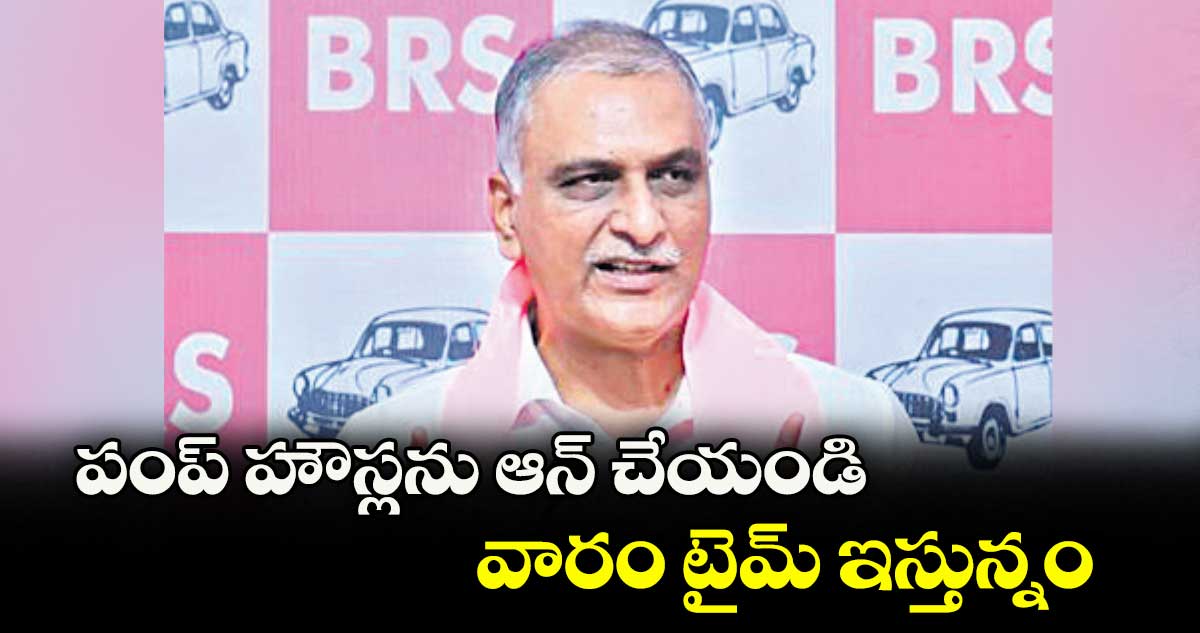 పంప్ హౌస్లను ఆన్ చేయండి వారం టైమ్ ఇస్తున్నం: హరీష్ రావు