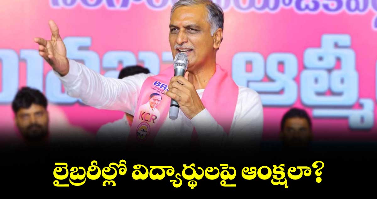 లైబ్రరీల్లో విద్యార్థులపై ఆంక్షలా? : హరీశ్ రావు