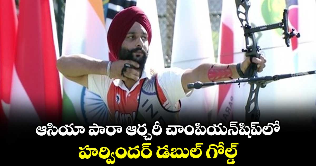 ఆసియా పారా ఆర్చరీ చాంపియన్షిప్లో హర్విందర్ డబుల్ గోల్డ్