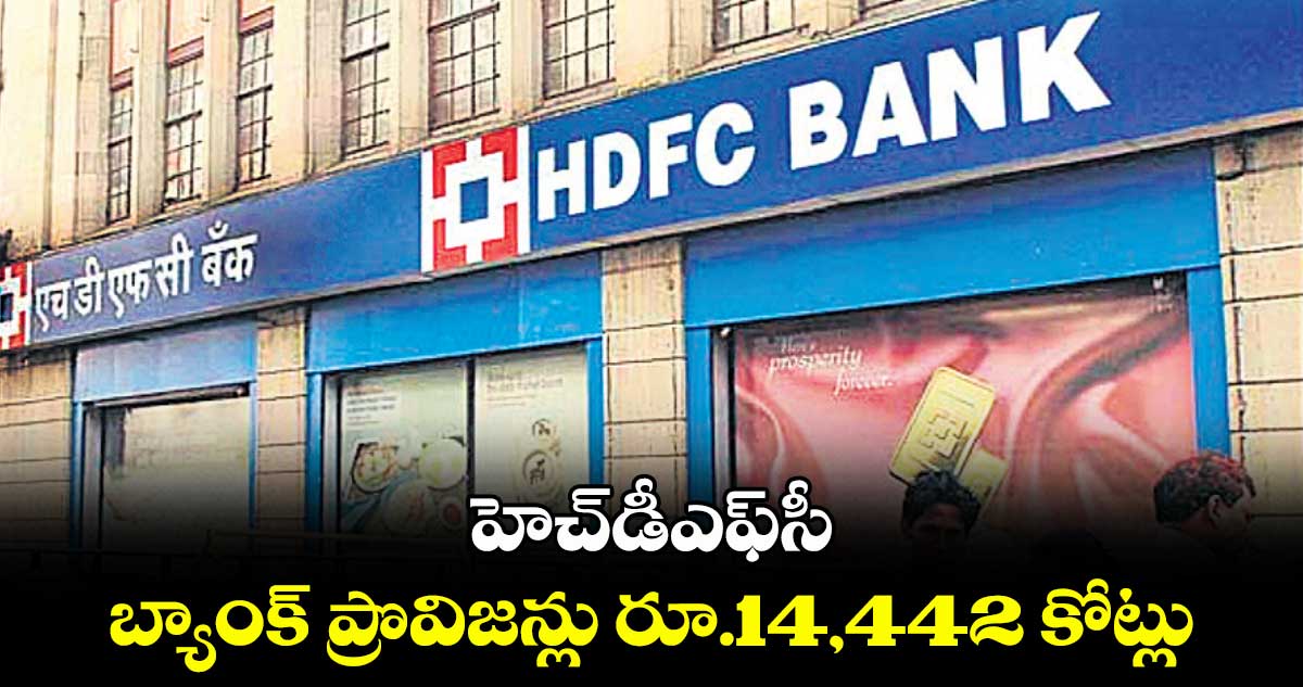 హెచ్‌‌‌‌డీఎఫ్‌‌‌‌సీ బ్యాంక్ ప్రొవిజన్లు రూ.14,442 కోట్లు