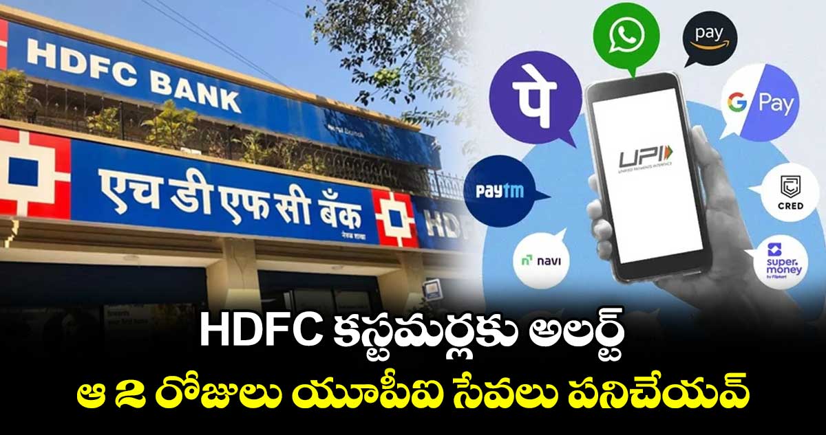 UPI Alert: HDFC కస్టమర్లకు అలర్ట్.. ఆ 2 రోజులు యూపీఐ సేవలు పనిచేయవ్..