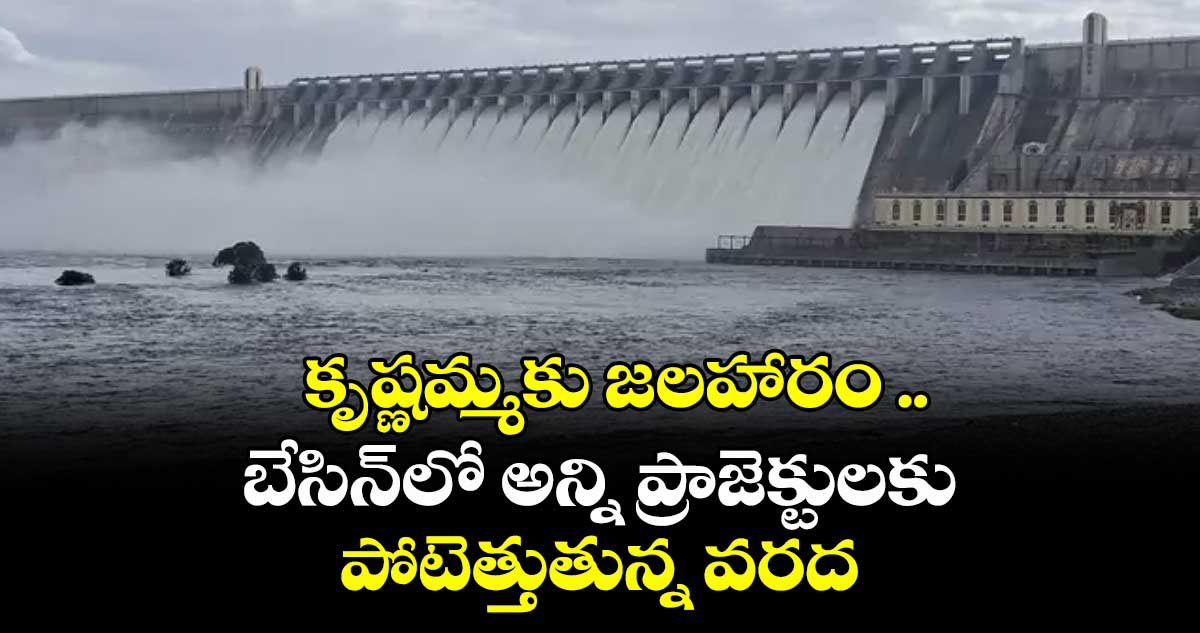 కృష్ణమ్మకు జలహారం .. బేసిన్లో అన్ని ప్రాజెక్టులకు పోటెత్తుతున్న వరద