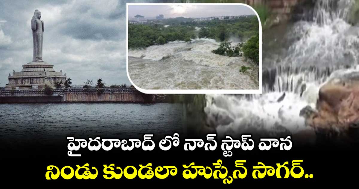 హైదరాబాద్ లో నాన్ స్టాప్ వాన.. నిండు కుండలా హుస్సేన్ సాగర్.. 