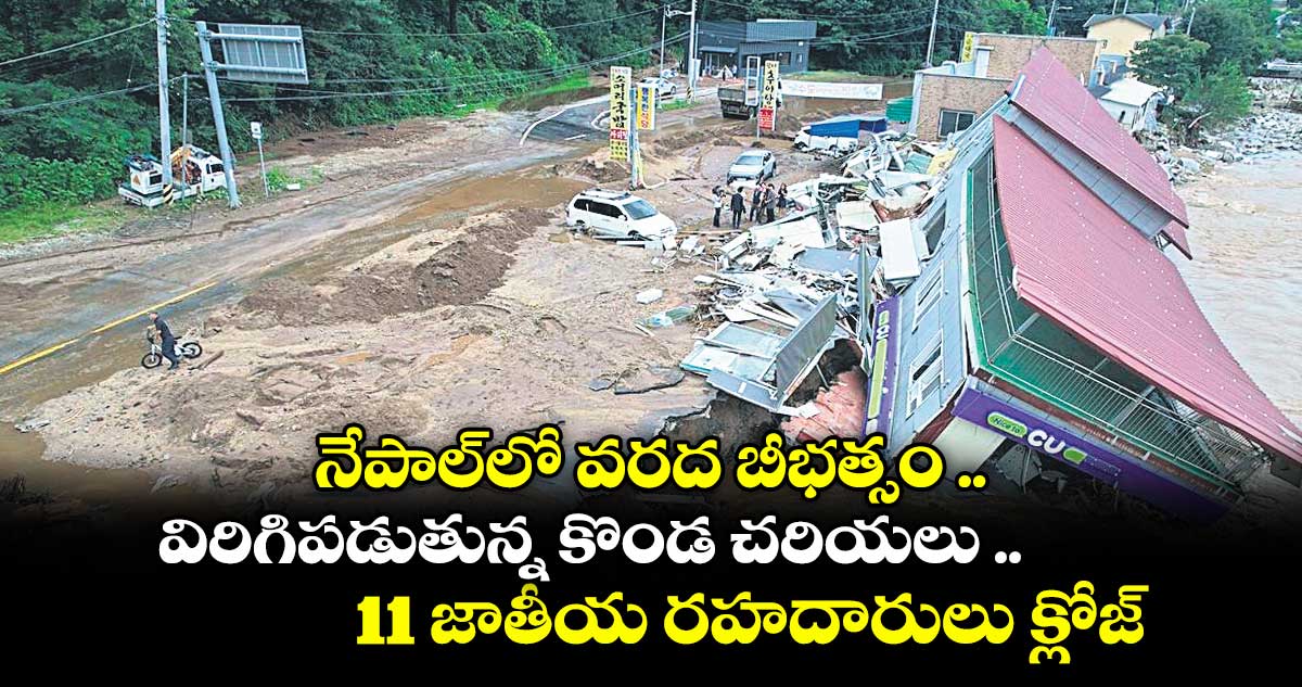 నేపాల్లో వరద బీభత్సం .. విరిగిపడుతున్న కొండ చరియలు .. 11 జాతీయ రహదారులు క్లోజ్