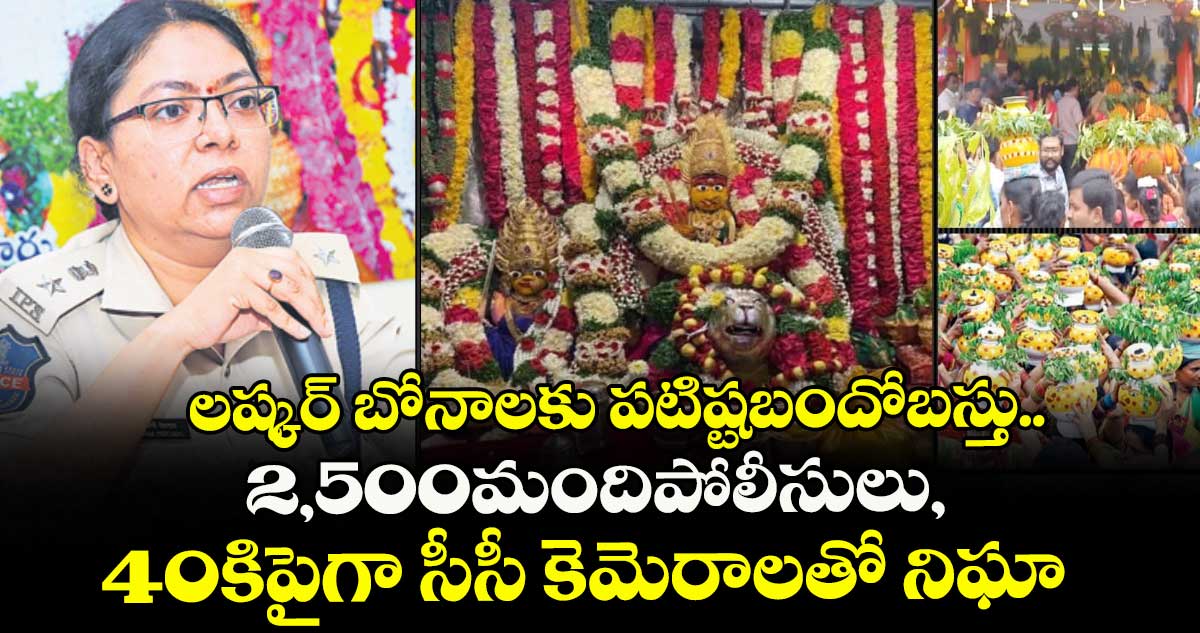 SECUNDERABAD BONALU: లష్కర్ బోనాలకు పటిష్ట బందోబస్తు..2,500 మంది పోలీసులు, 40కి పైగా సీసీ కెమెరాలతో నిఘా