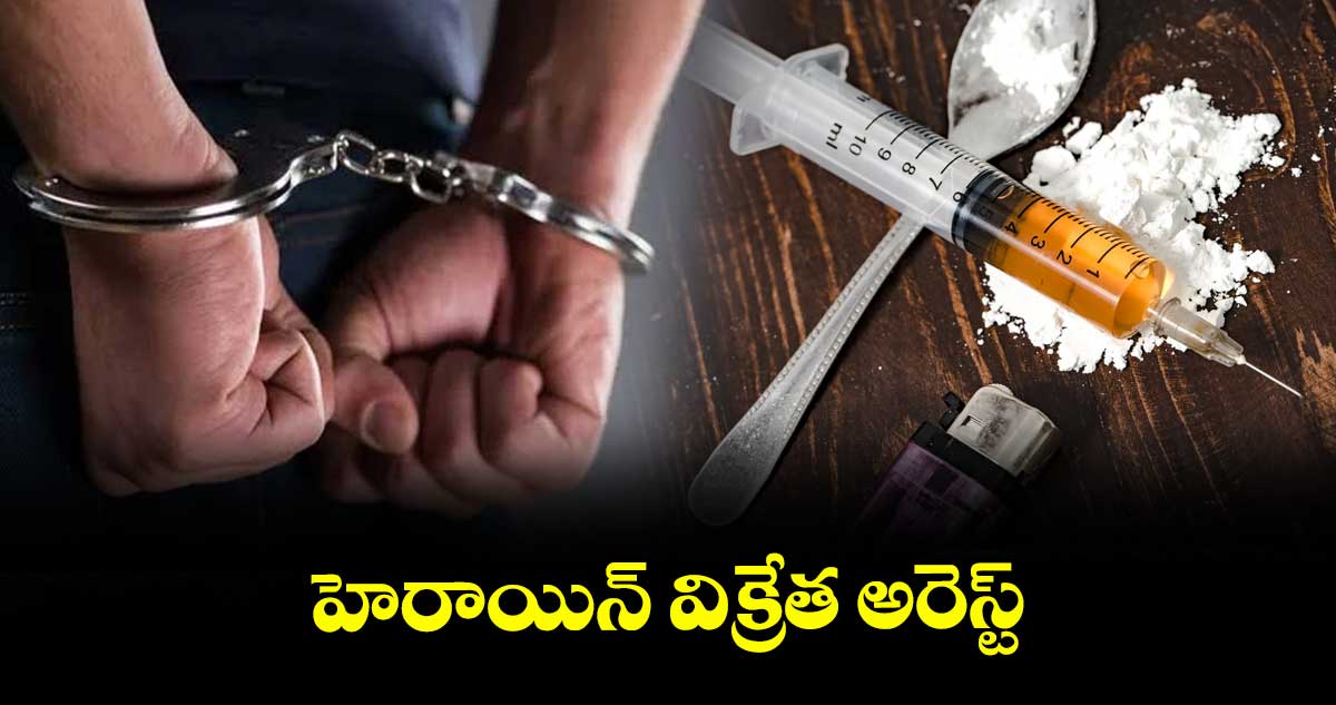 హెరాయిన్ విక్రేత అరెస్ట్