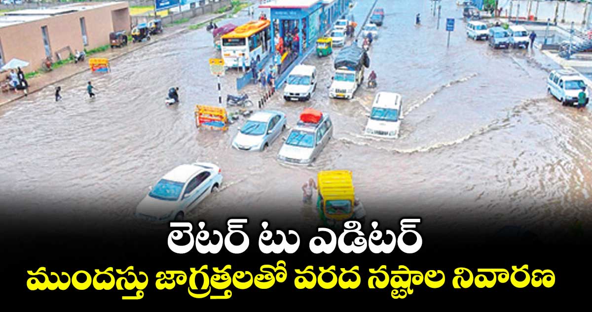లెటర్ టు ఎడిటర్: ముందస్తు జాగ్రత్తలతో వరద నష్టాల నివారణ