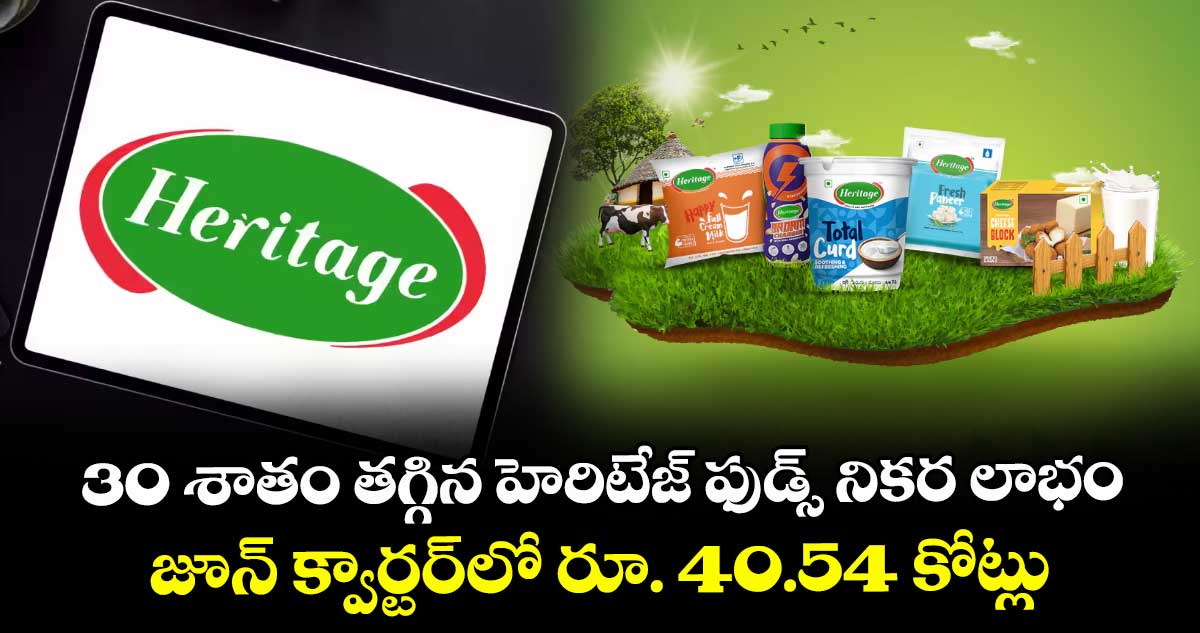 30 శాతం తగ్గిన హెరిటేజ్ ఫుడ్స్ నికర లాభం.. జూన్ క్వార్టర్లో రూ. 40.54 కోట్లు