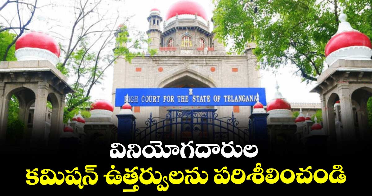 వినియోగదారుల కమిషన్ ఉత్తర్వులను పరిశీలించండి : హైకోర్టు