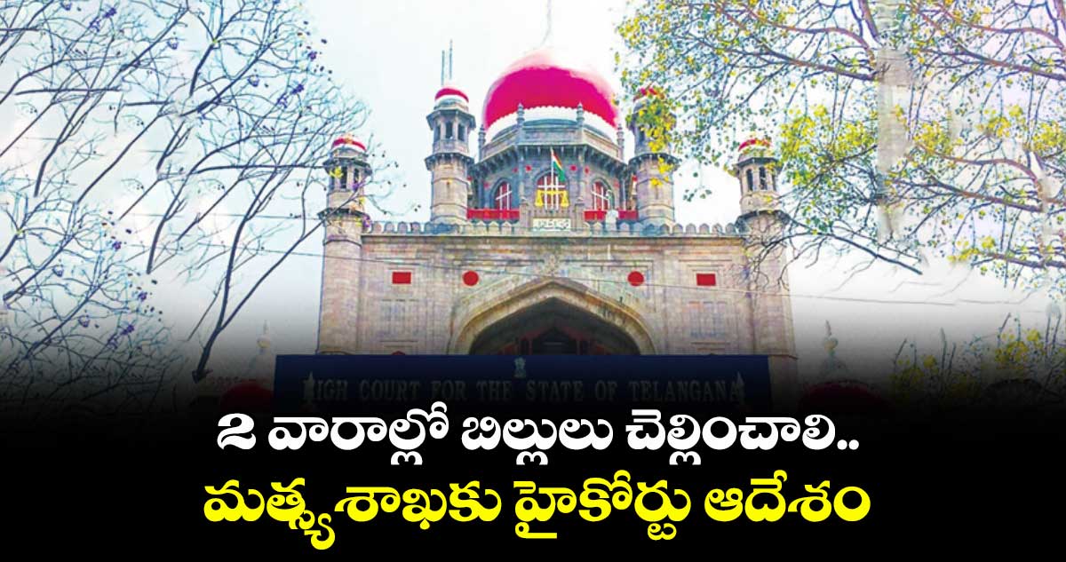 2 వారాల్లో బిల్లులు చెల్లించాలి..మత్స్యశాఖకు హైకోర్టు ఆదేశం