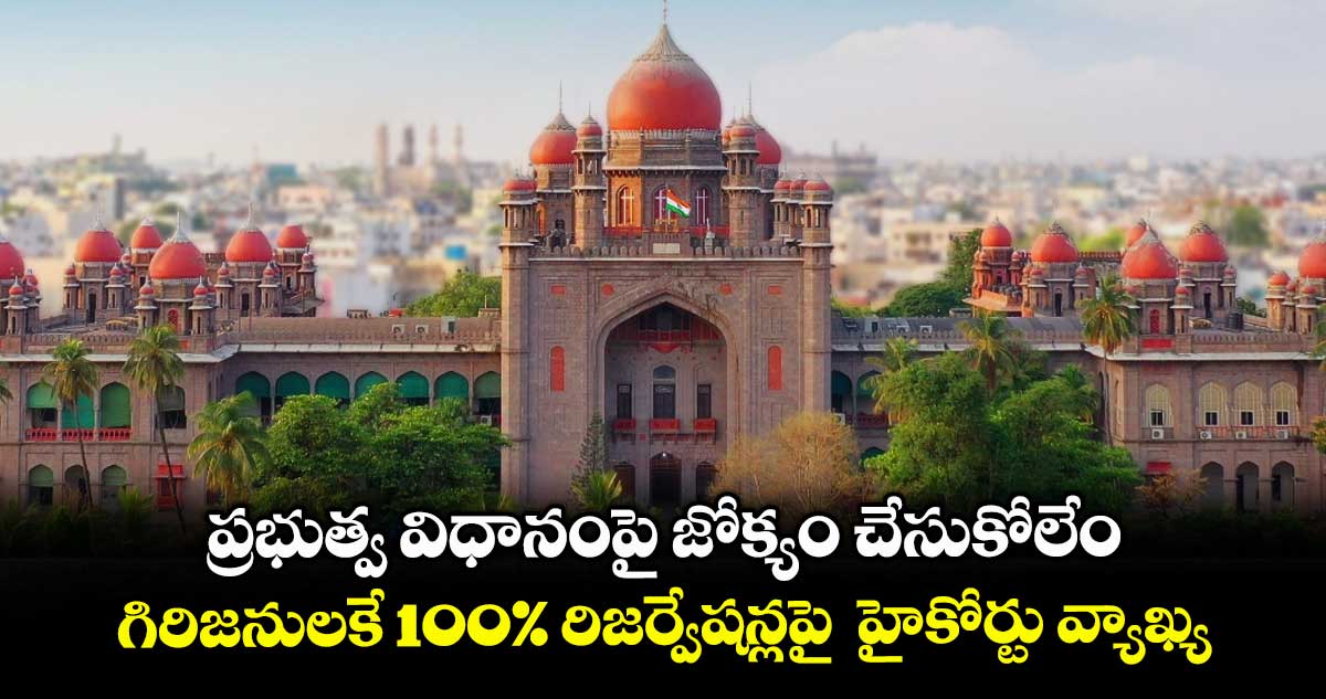 ప్రభుత్వ విధానంపై జోక్యం చేసుకోలేం .. గిరిజనులకే 100% రిజర్వేషన్లపై  హైకోర్టు వ్యాఖ్య