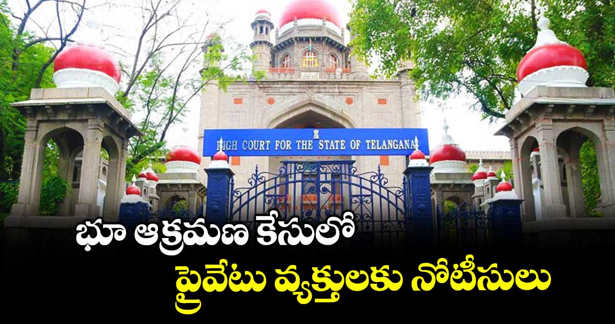 భూ ఆక్రమణ కేసులో ప్రైవేటు వ్యక్తులకు నోటీసులు