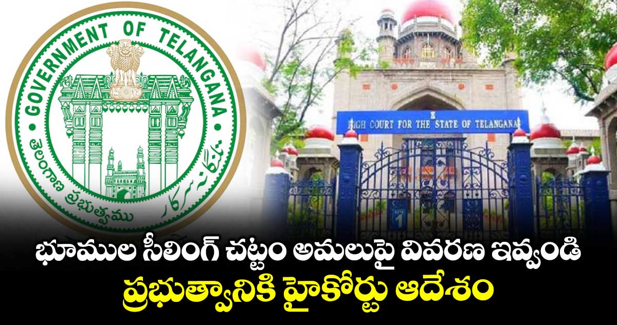 భూముల సీలింగ్ చట్టం అమలుపై వివరణ ఇవ్వండి..ప్రభుత్వానికి హైకోర్టు ఆదేశం