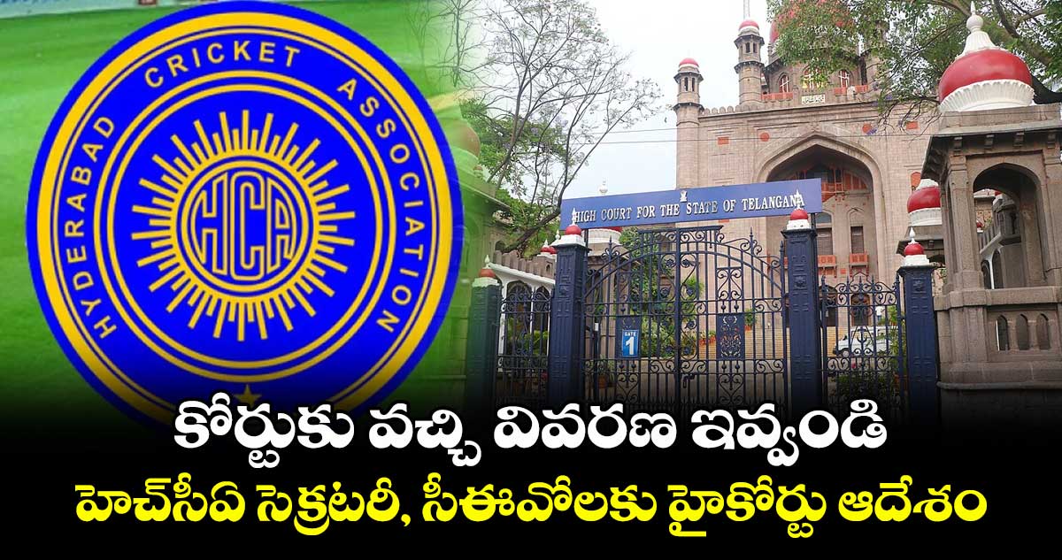 కోర్టుకు వచ్చి వివరణ ఇవ్వండి..హెచ్‌‌సీఏ సెక్రటరీ, సీఈవోలకు హైకోర్టు ఆదేశం