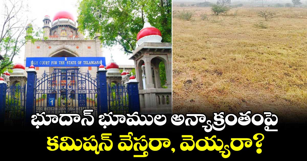 భూదాన్‌‌‌‌ భూముల అన్యాక్రంతంపై కమిషన్‌‌‌‌ వేస్తరా, వెయ్యరా?