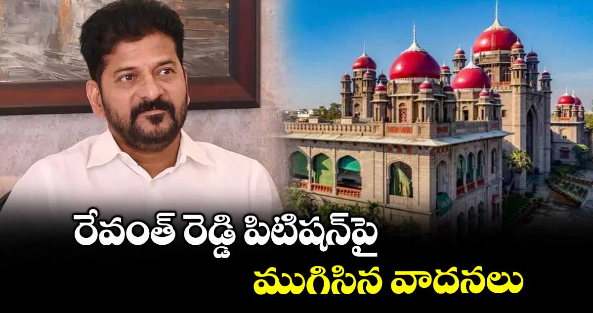 రేవంత్ రెడ్డి పిటిషన్పై ముగిసిన వాదనలు : హైకోర్టు