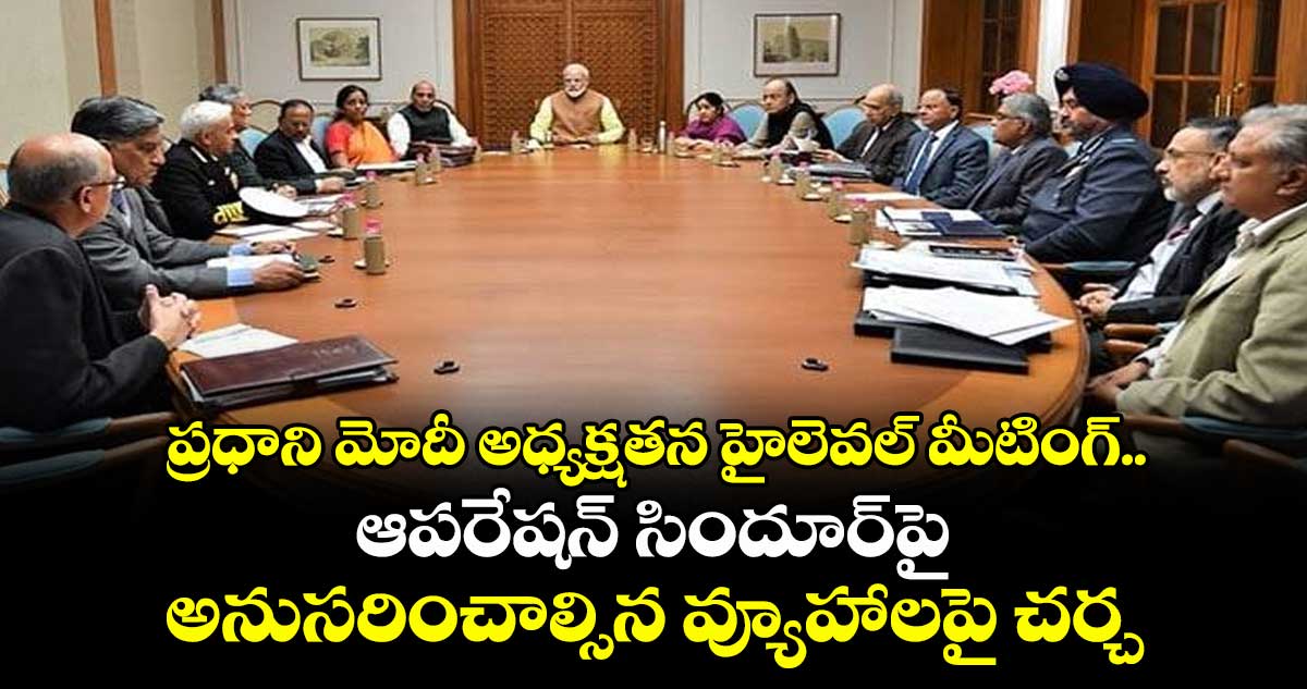 ప్రధాని మోదీ అధ్యక్షతన హైలెవల్ మీటింగ్.. ఆపరేషన్ సిందూర్పై అనుసరించాల్సిన వ్యూహాలపై చర్చ