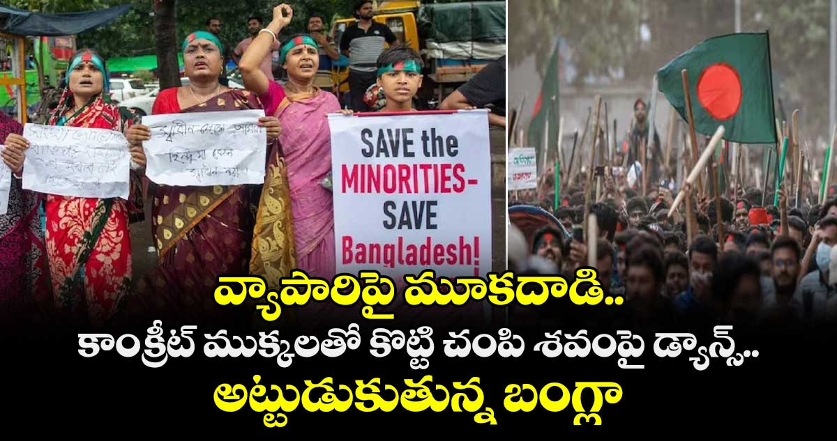 వ్యాపారిపై మూకదాడి.. కాంక్రీట్ ముక్కలతో కొట్టి చంపి శవంపై డ్యాన్స్.. అట్టుడుకుతున్న బంగ్లా !