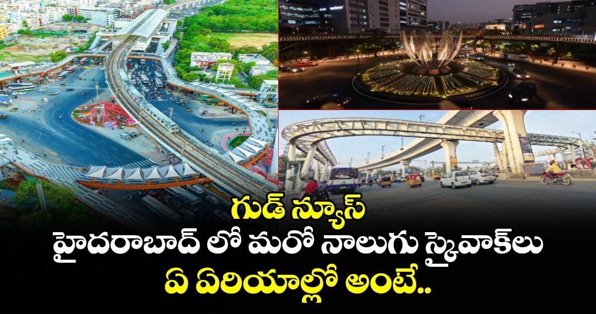 గుడ్ న్యూస్: హైదరాబాద్ లో మరో నాలుగు స్కైవాక్⁬లు.. ఏ ఏరియాల్లో అంటే.. 