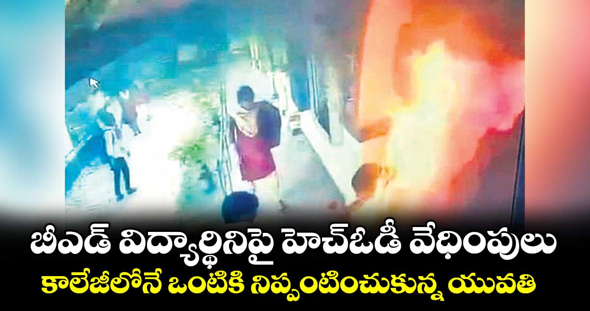 బీఎడ్ విద్యార్థినిపై హెచ్ఓడీ వేధింపులు..కాలేజీలోనే ఒంటికి నిప్పంటించుకున్న యువతి