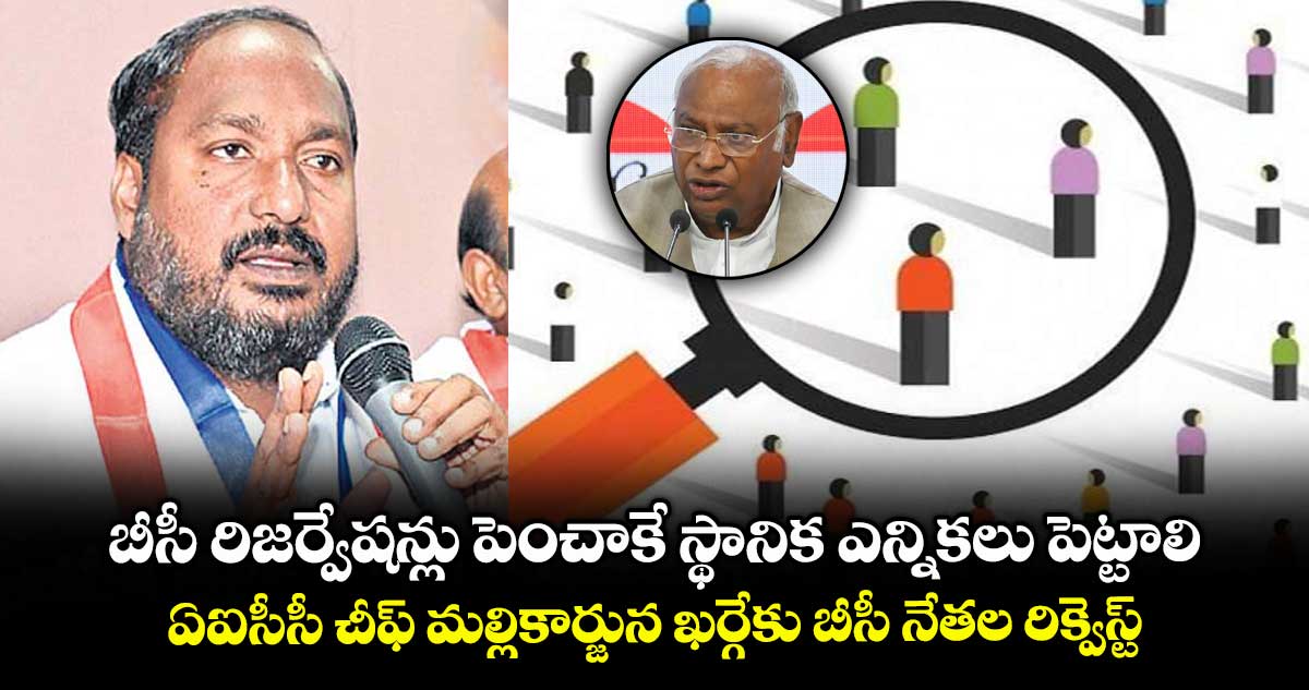 బీసీ రిజర్వేషన్లు పెంచాకే స్థానిక ఎన్నికలు పెట్టాలి..ఏఐసీసీ చీఫ్ మల్లికార్జున ఖర్గేకు బీసీ నేతల రిక్వెస్ట్