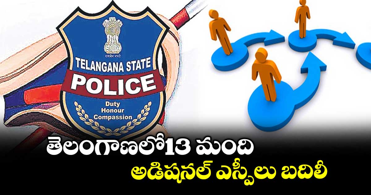 తెలంగాణలో13 మంది అడిషనల్ ఎస్పీలు బదిలీ