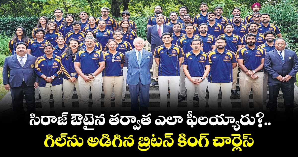 సిరాజ్ ఔటైన తర్వాత ఎలా ఫీలయ్యారు?..గిల్ను అడిగిన బ్రిటన్ కింగ్ చార్లెస్