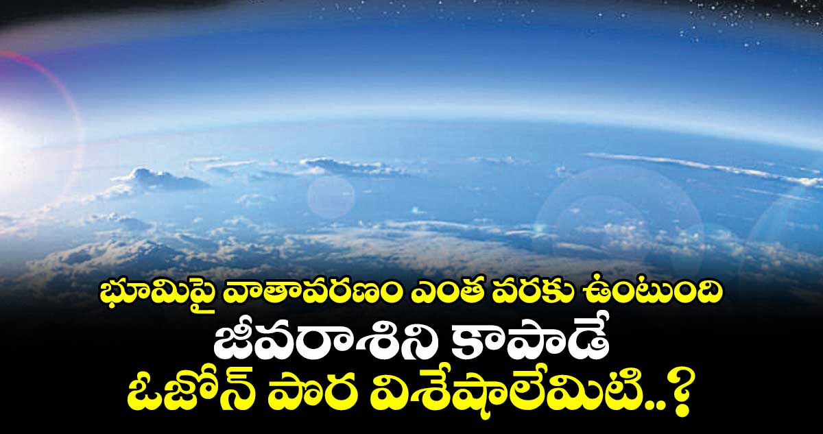 భూమిపై వాతావరణం ఎంత వరకు ఉంటుంది.. జీవరాశిని కాపాడే ఓజోన్ పొర విశేషాలేమిటి..?