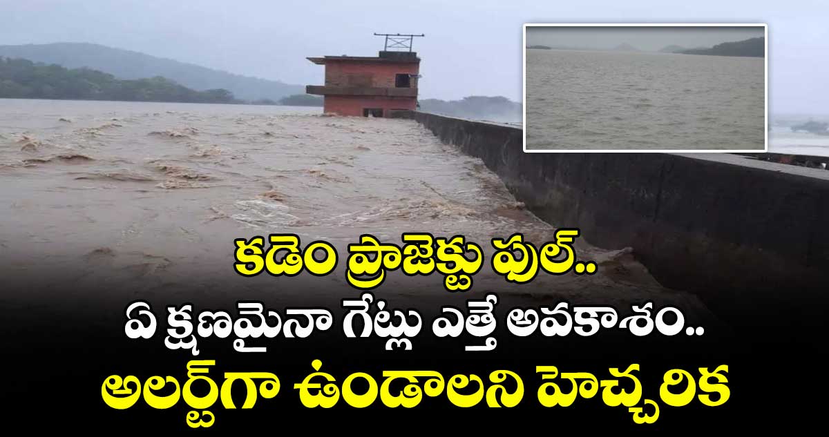 కడెం ప్రాజెక్టు ఫుల్.. ఏ క్షణమైనా గేట్లు ఎత్తే అవకాశం.. అలర్ట్గా ఉండాలని హెచ్చరిక