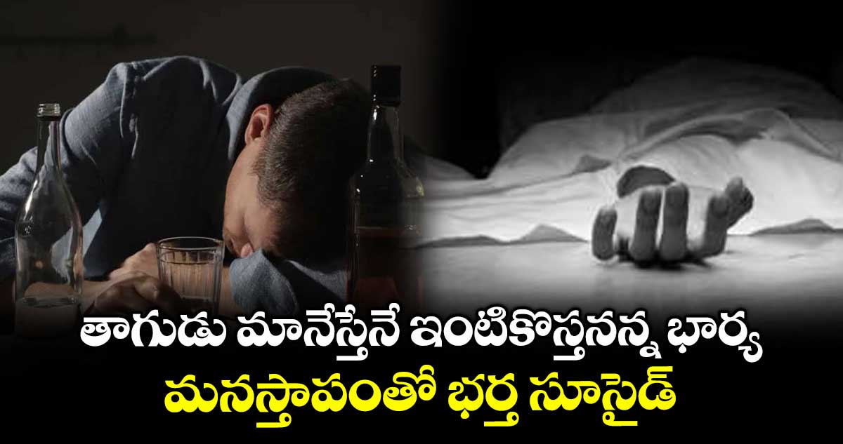 తాగుడు మానేస్తేనే ఇంటికొస్తనన్న భార్య... మనస్తాపంతో భర్త సూసైడ్