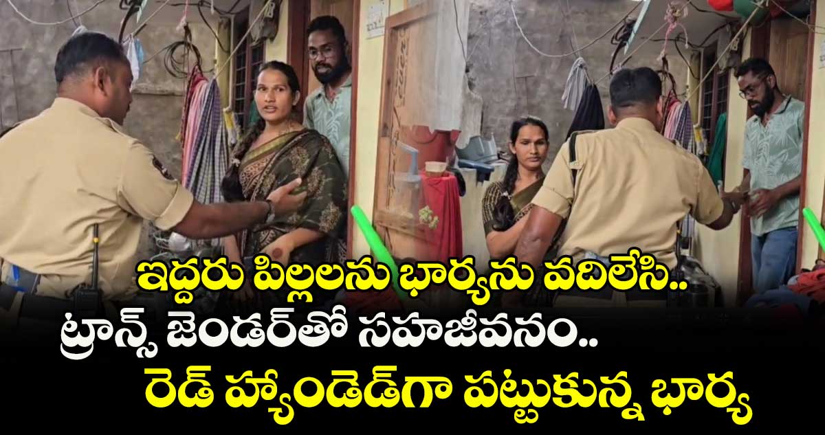 ఇద్దరు పిల్లలను భార్యను వదిలేసి.. ట్రాన్స్ జెండర్తో సహజీవనం..రెడ్ హ్యాండెడ్గా పట్టుకున్న భార్య