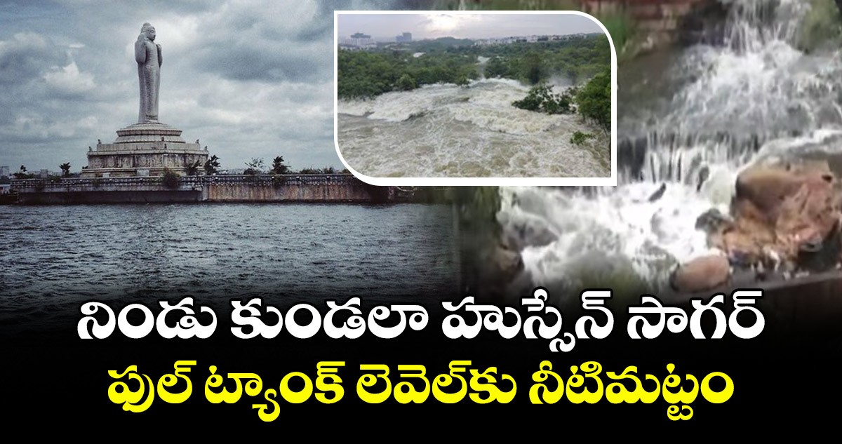 నిండు కుండలా హుస్సేన్ సాగర్..ఫుల్ ట్యాంక్ లెవెల్కు నీటిమట్టం