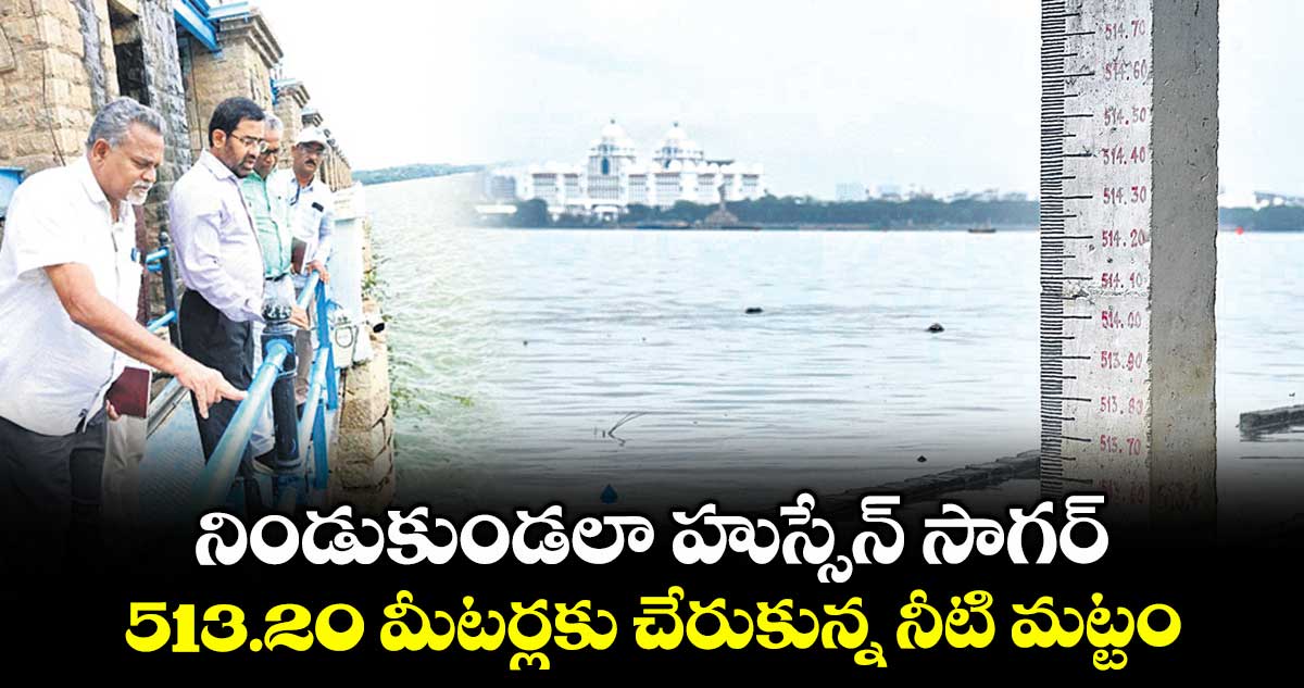 నిండుకుండలా హుస్సేన్ సాగర్..  513.20 మీటర్లకు చేరుకున్న నీటి మట్టం  
