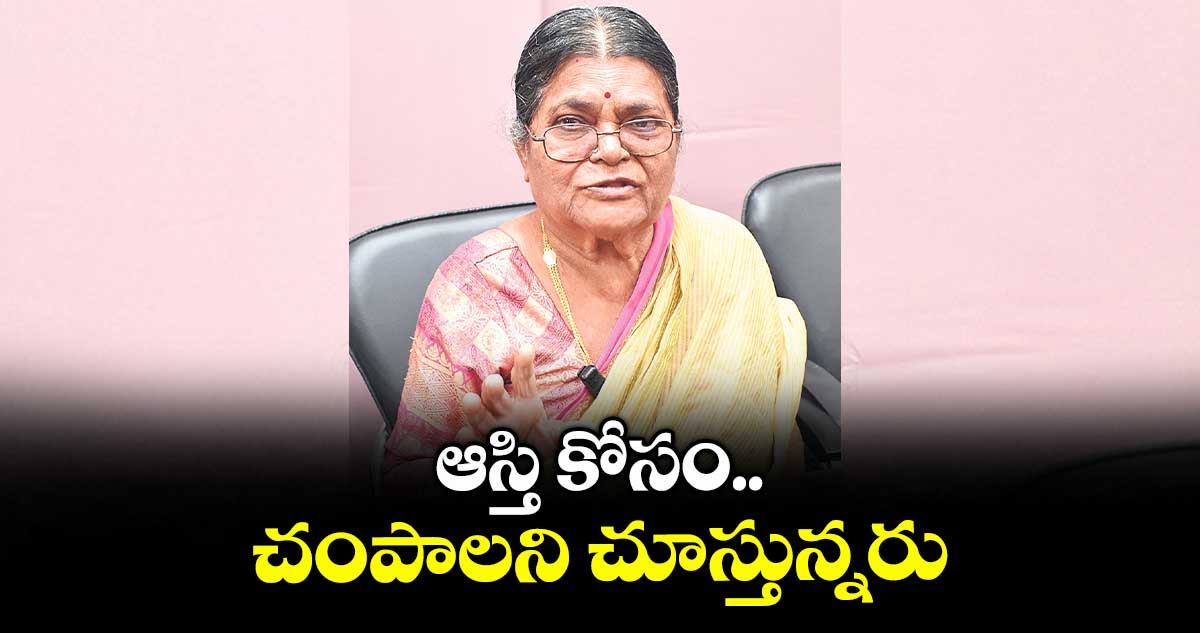ఆస్తి కోసం.. చంపాలని చూస్తున్నరు