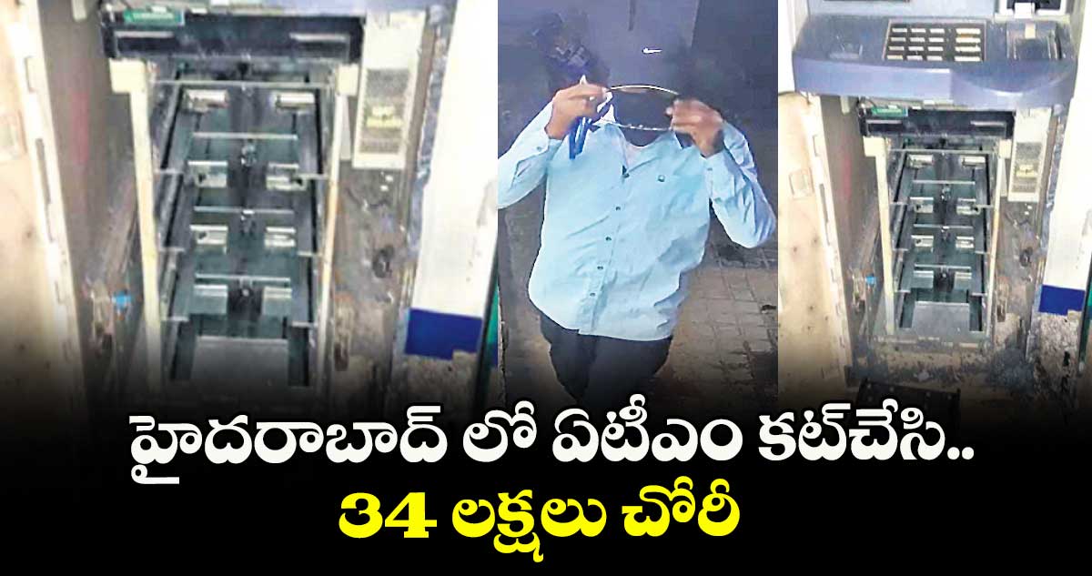 హైదరాబాద్ లో ఏటీఎం కట్చేసి.. 34 లక్షలు చోరీ