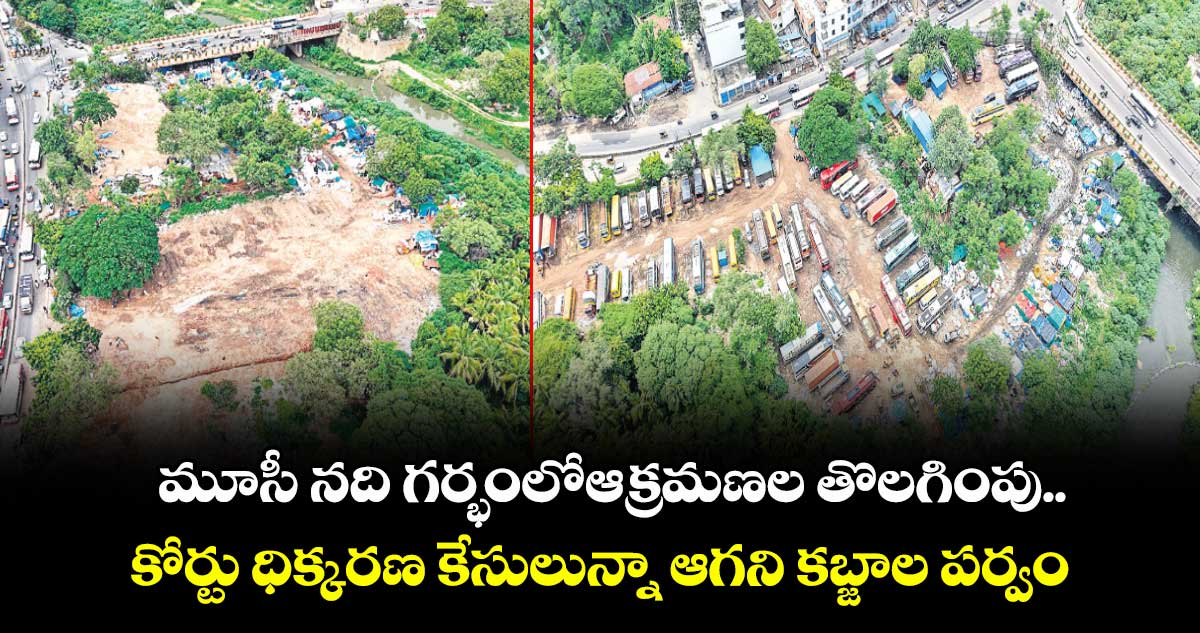 మూసీ న‌‌‌‌‌‌‌‌ది గ‌‌‌‌‌‌‌‌ర్భంలోఆక్రమణల తొలగింపు .. కోర్టు ధిక్కరణ కేసులున్నా ఆగని క‌‌‌‌‌‌‌‌బ్జాల పర్వం