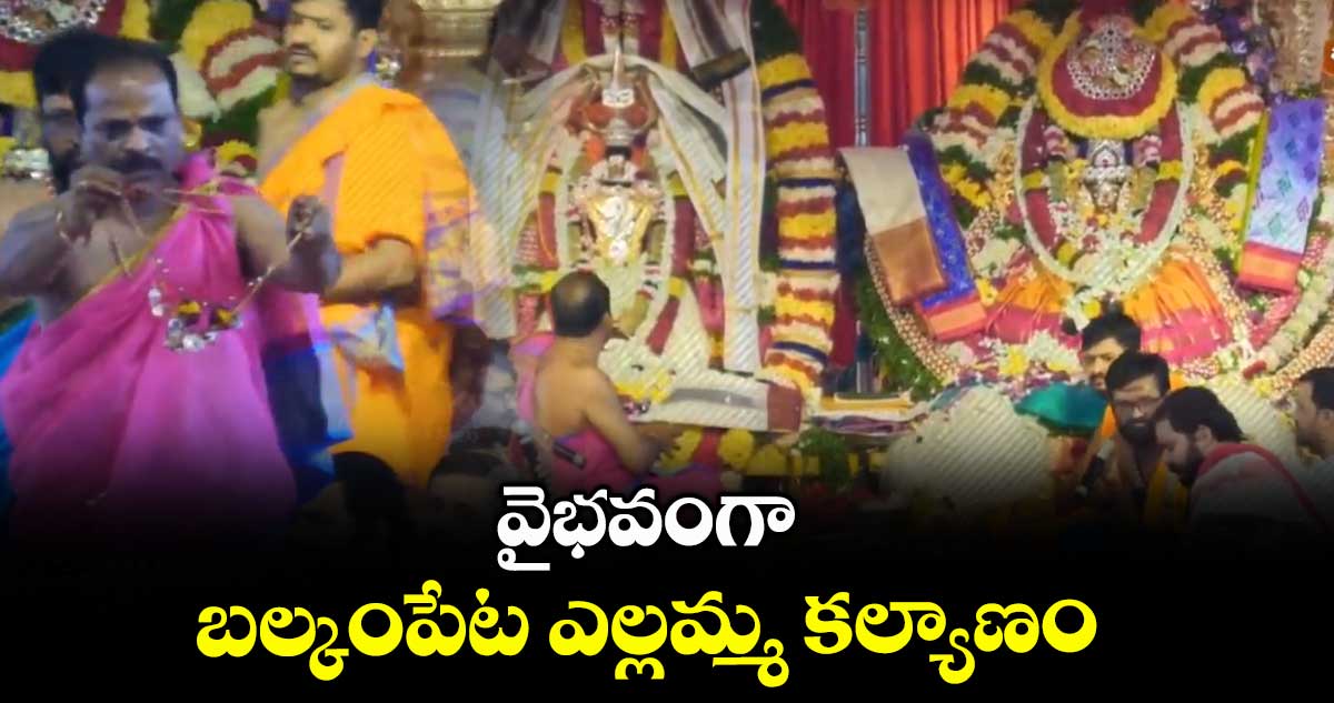 వైభవంగా బల్కంపేట ఎల్లమ్మ కల్యాణం