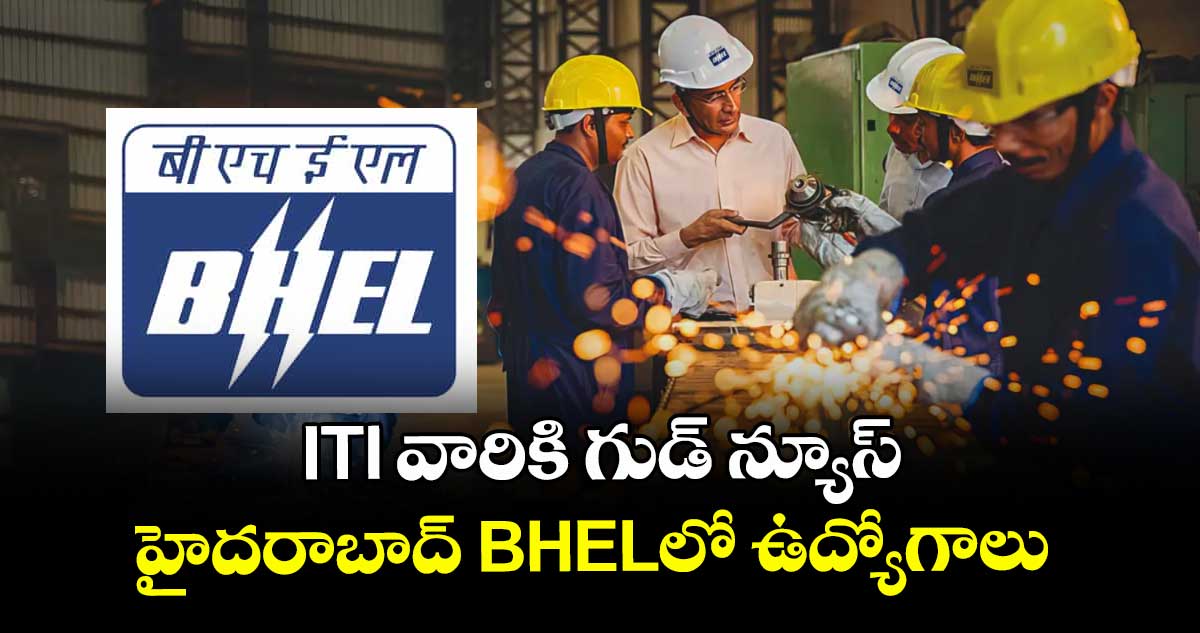 ITI వారికి గుడ్ న్యూస్: హైదరాబాద్ BHELలో ఉద్యోగాలు