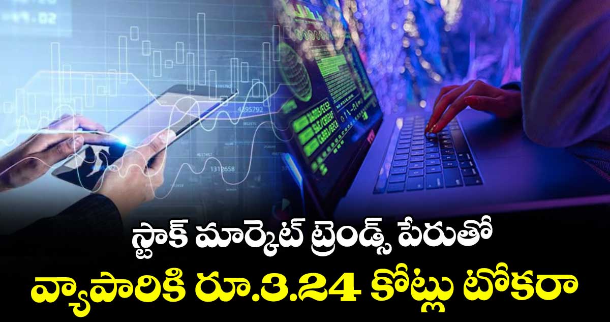 స్టాక్ మార్కెట్ ట్రెండ్స్ పేరుతో వ్యాపారికి రూ.3.24 కోట్లు టోకరా