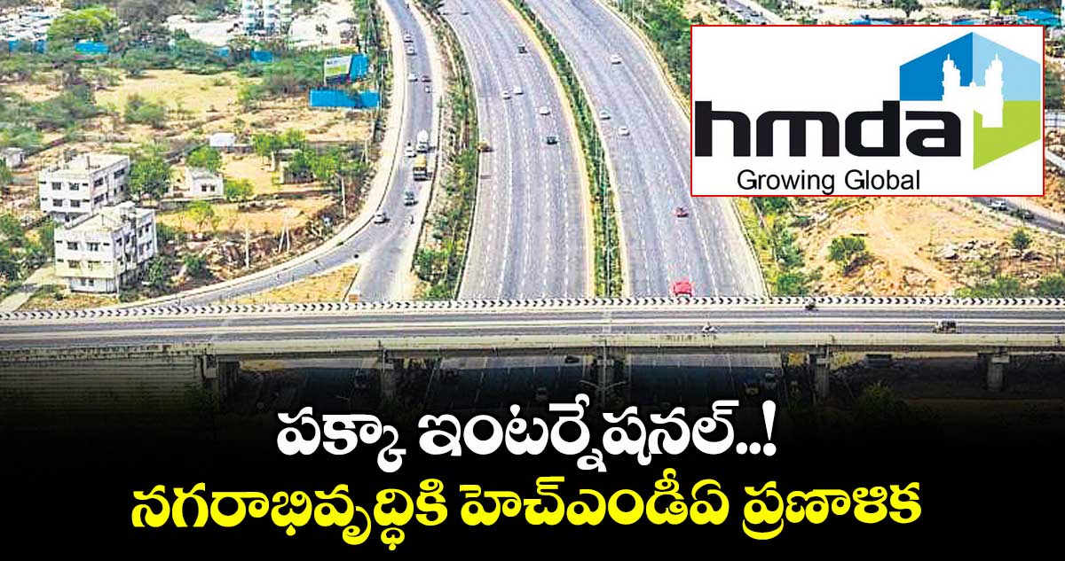 పక్కా ఇంటర్నేషనల్..! నగరాభివృద్ధికి హెచ్ఎండీఏ ప్రణాళిక