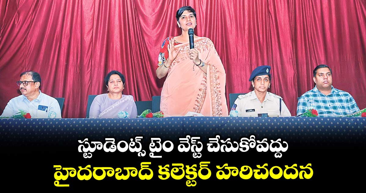 స్టూడెంట్స్ టైం వేస్ట్ చేసుకోవద్దు.. హైదరాబాద్ కలెక్టర్ హరిచందన