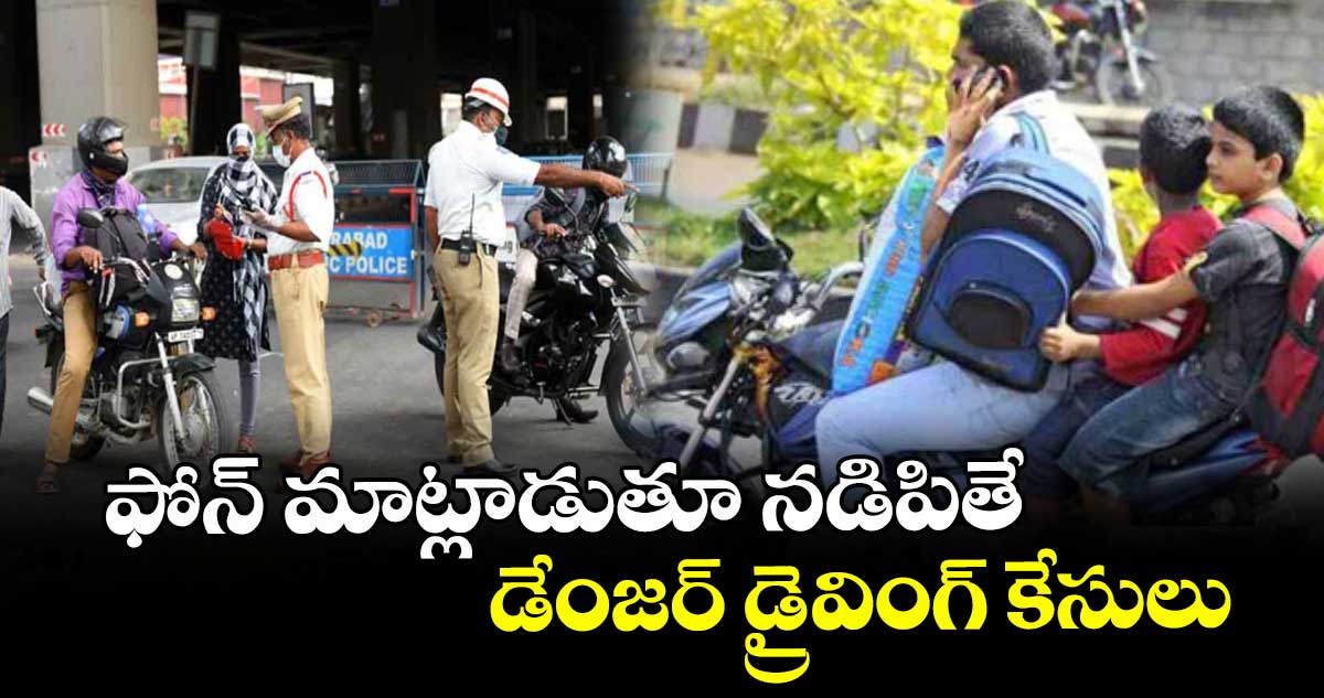 ఫోన్ మాట్లాడుతూ నడిపితే డేంజర్ డ్రైవింగ్ కేసులు