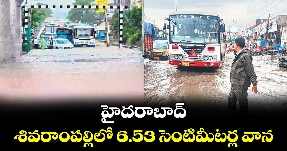 హైదరాబాద్ : శివరాంపల్లిలో 6.53 సెంటిమీటర్ల వాన
