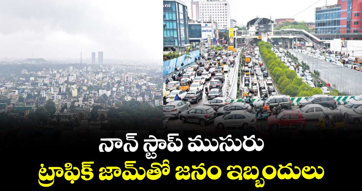 నాన్ స్టాప్ ముసురు ట్రాఫిక్ జామ్తో జనం ఇబ్బందులు